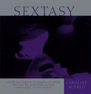 Sextasy: Master the Timeless Techniques of Tantra, Tao, and the Kama Sutra to Take Lovemaking to New Heights