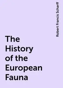 «The History of the European Fauna» by Robert Francis Scharff