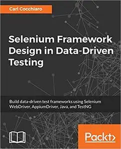 Selenium Framework Design in Data-Driven Testing: Build data-driven test frameworks using Selenium WebDriver, AppiumDriv