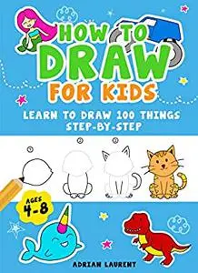 How to Draw for Kids Ages 4-8: Learn To Draw 100 Things Step-by-Step