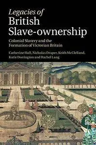 Legacies of British Slave-ownership: Colonial Slavery and the Formation of Victorian Britain