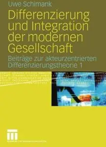 Differenzierung und Integration der modernen Gesellschaft: Beiträge zur akteurzentrierten Differenzierungstheorie 1