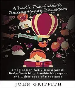 «A Dad's Fun Guide to Raising Happy Daughters» by John Griffith