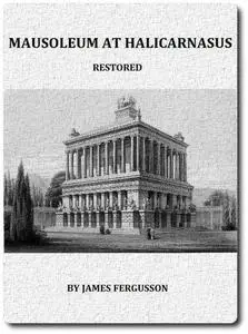 «The Mausoleum at Halicarnassus Restored in Conformity With the Recently Discovered Remains» by James Fergusson