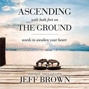 Ascending with Both Feet on the Ground: Words to Awaken Your Heart [Audiobook]