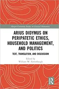 Arius Didymus on Peripatetic Ethics, Household Management, and Politics: Text, Translation, and Discussion