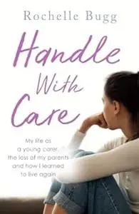 Handle With Care: My life as a young carer, the loss of my parents and how I learned to live again