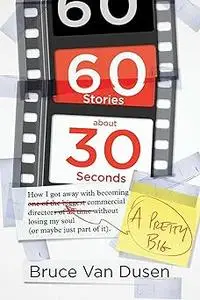 60 Stories About 30 Seconds: How I Got Away With Becoming a Pretty Big Commercial Director Without Losing My Soul