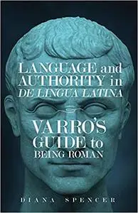 Language and Authority in De Lingua Latina: Varros Guide to Being Roman