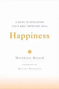 Happiness: A Guide to Developing Life's Most Important Skill