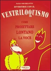 Paolo Michelotto - Divertirsi con il ventriloquismo. Come proiettare lontano...
