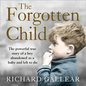 «The Forgotten Child: The powerful true story of a boy abandoned as a baby and left to die» by Richard Gallear