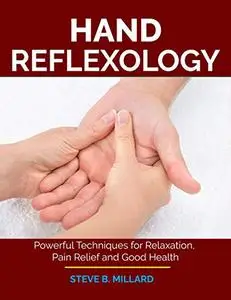 HAND REFLEXOLOGY: Powerful Techniques for Relaxation, Pain Relief and Good Health