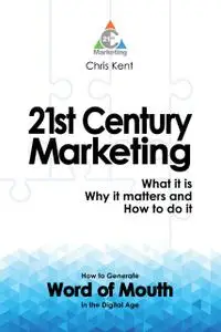 «21st Century Marketing: What it is, Why it matters and How to do it» by Chris Kent