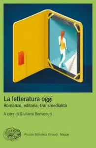 La letteratura oggi. Romanzo, editoria, transmedialità - Giuliana Benvenuti