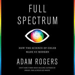 Full Spectrum: How the Science of Color Made Us Modern [Audiobook]