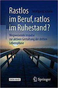 Rastlos im Beruf, ratlos im Ruhestand?: Wegweisende Impulse zur aktiven Gestaltung der dritten Lebensphase