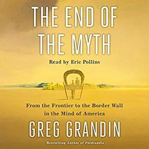 The End of the Myth: From the Frontier to the Border Wall in the Mind of America [Audiobook]