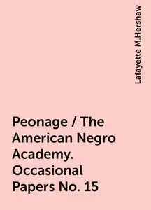 «Peonage / The American Negro Academy. Occasional Papers No. 15» by Lafayette M.Hershaw