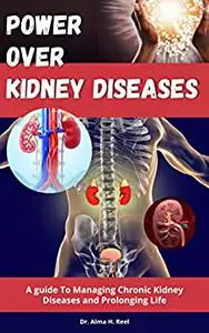 Power Over Kidney Diseases: A guide To Managing Chronic Kidney Diseases and Prolonging Life