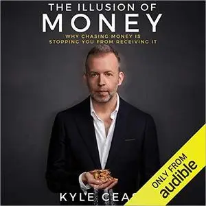 The Illusion of Money: Why Chasing Money Is Stopping You from Receiving It [Audiobook]