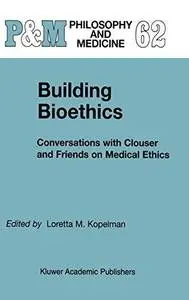 Building Bioethics: Conversations with Clouser and Friends on Medical Ethics (Philosophy & Medicine)