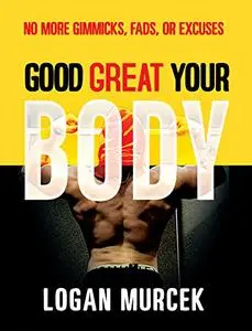 Good Body Great Body Your Body: No More Gimmicks, Fads, or Excuses