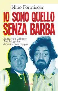 Nino Formicola - Io sono quello senza barba. Zuzzurro e Gaspare. Autobiografia di una strana coppia