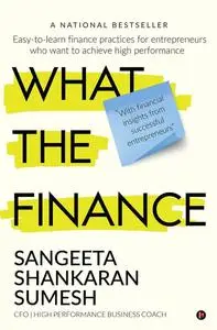 What the Finance: Easy-to-learn finance practices for entrepreneurs who want to achieve high performance