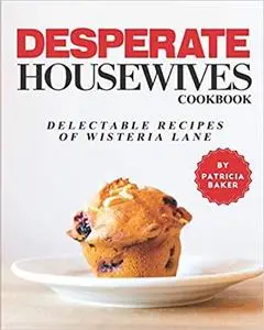 Desperate Housewives Cookbook: Delectable recipes of Wisteria Lane