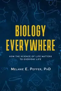 Biology Everywhere: How the Science of Life Matters to Everyday Life