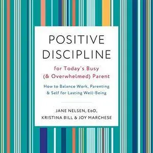 Positive Discipline for Today's Busy (and Overwhelmed) Parent: How to Balance Work, Parenting, and Self for Lasting [Audiobook]