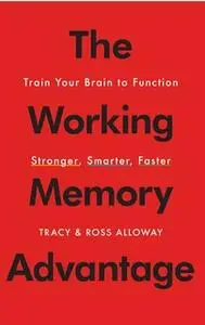 «The Working Memory Advantage: Train Your Brain to Function Stronger, Smarter, Faster» by Tracy Alloway,Ross Alloway