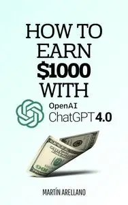 How to Earn $1000 with ChatGPT: A Complete Guide to Earning $1000 and More Using ChatGPT