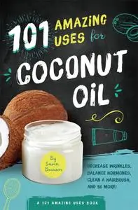 101 Amazing Uses for Coconut Oil: Reduce Wrinkles, Balance Hormones, Clean a Hairbrush and 98 More! (101 Amazing Uses)