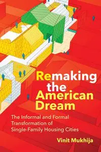 Remaking the American Dream: The Informal and Formal Transformation of Single-Family Housing Cities (The MIT Press)
