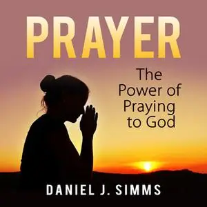 «Prayer: The Power of Praying to God» by Daniel J. Simms