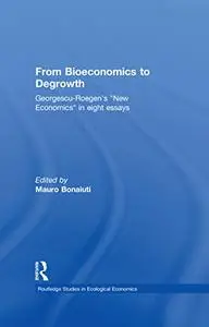From Bioeconomics to Degrowth: Georgescu-Roegen's 'New Economics' in Eight Essays (Routledge Studies in Ecological Economics)