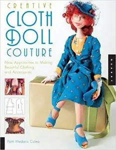 Creative Cloth Doll Couture: New Approaches to Making Beautiful Clothing and Accessories