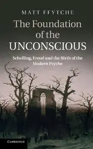 The Foundation of the Unconscious: Schelling, Freud and the Birth of the Modern Psyche