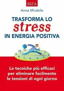 Trasforma lo stress in energia positiva: Le tecniche iù efficaci per eliminare facilmente le tensioni di ogni giorno