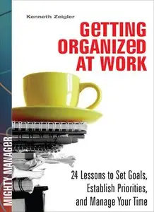 Getting Organized at Work: 24 Lessons for Setting Goals, Establishing Priorities, and Managing Your Time (repost)