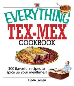 «The Everything Tex-Mex Cookbook: 300 Flavorful Recipes to Spice Up Your Mealtimes!» by Linda Larsen