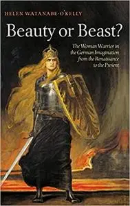 Beauty or Beast?: The Woman Warrior in the German Imagination from the Renaissance to the Present