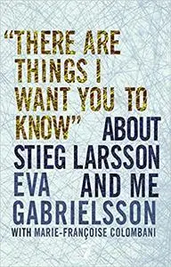 "There Are Things I Want You to Know" about Stieg Larsson and Me