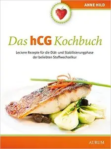 Das hCG Kochbuch: Leckere Rezepte für die Diät- und Stabilisierungphase der beliebten Stoffwechsel