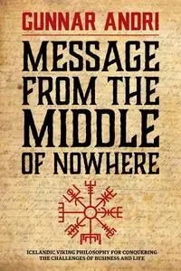 Message From The Middle Of Nowhere: Icelandic Viking philosophy for Conquering the challenges of Business and life