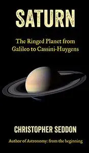 Saturn: The Ringed Planet from Galileo to Cassini-Huygens (A Short Guide to the Planets)