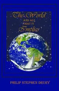 «The World and All That It Implies» by Phillip Stephen Drury