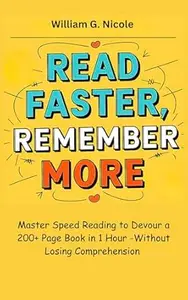 READ FASTER, REMEMBER MORE : MASTER SPEED READING TO DEVOUR A 200+ PAGE BOOK IN 1 HOUR—WITHOUT LOSING COMPREHENSION